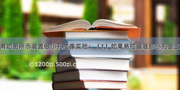 小明在课外用如图所示装置做小孔成像实验：（1）如果易拉罐底部小孔是三角形 则他在