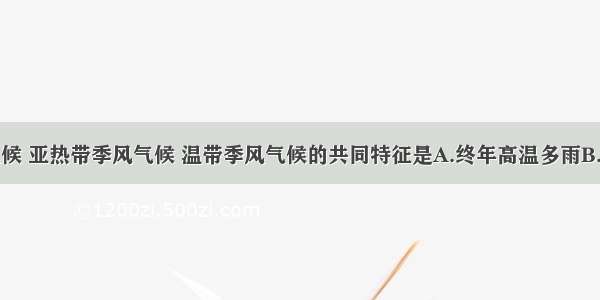 热带季风气候 亚热带季风气候 温带季风气候的共同特征是A.终年高温多雨B.四季分明C.