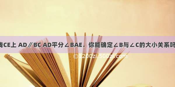 如图 点A在直线CE上 AD∥BC AD平分∠BAE．你能确定∠B与∠C的大小关系吗？求说明理由．