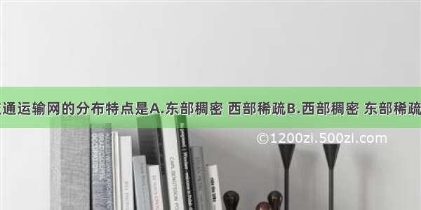 我国现代交通运输网的分布特点是A.东部稠密 西部稀疏B.西部稠密 东部稀疏C.南部稠密