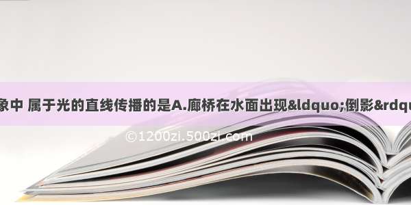 如图所示的四种现象中 属于光的直线传播的是A.廊桥在水面出现“倒影”B.玻璃砖后的笔