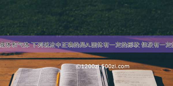 关于固体 液体和气体 下列说法中正确的是A.固体有一定的形状 但没有一定的体积B.液