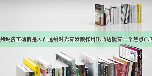 关于透镜 下列说法正确的是A.凸透镜对光有发散作用B.凸透镜有一个焦点C.凹透镜没有焦