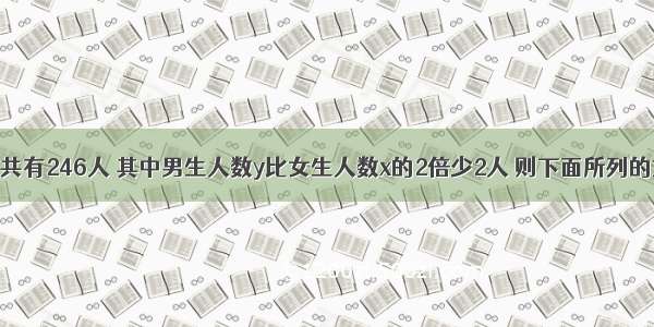 某年级学生共有246人 其中男生人数y比女生人数x的2倍少2人 则下面所列的方程组中符