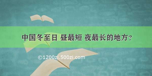 中国冬至日 昼最短 夜最长的地方？