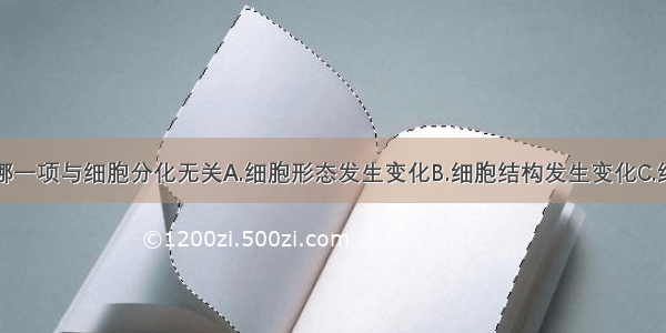 单选题下列哪一项与细胞分化无关A.细胞形态发生变化B.细胞结构发生变化C.细胞数量发生