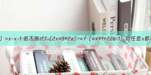 已知函数f（x）=x-x-1 若不等式f（2x+3+2a）＜f（4x+1+22a-1）对任意x都成立 则实数