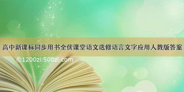 高中新课标同步用书全优课堂语文选修语言文字应用人教版答案