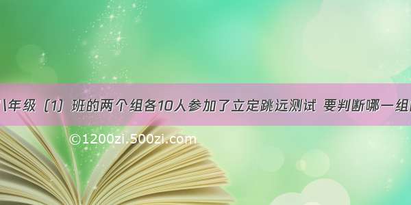 体育课上 八年级（1）班的两个组各10人参加了立定跳远测试 要判断哪一组的成绩比较