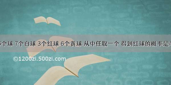 袋中有16个球 7个白球 3个红球 6个黄球 从中任取一个 得到红球的概率是A.B.C.D.