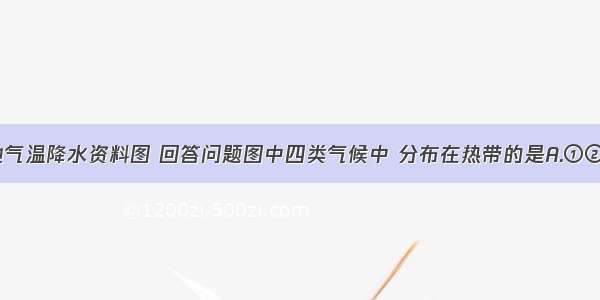 读下面四地气温降水资料图 回答问题图中四类气候中 分布在热带的是A.①②B.②③C.③