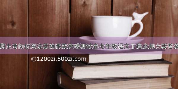 期末考向标海淀新编跟踪突破测试卷七年级语文下册北师大版答案