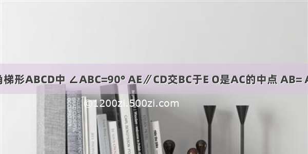 如图 在直角梯形ABCD中 ∠ABC=90° AE∥CD交BC于E O是AC的中点 AB= AD=2 BC=3