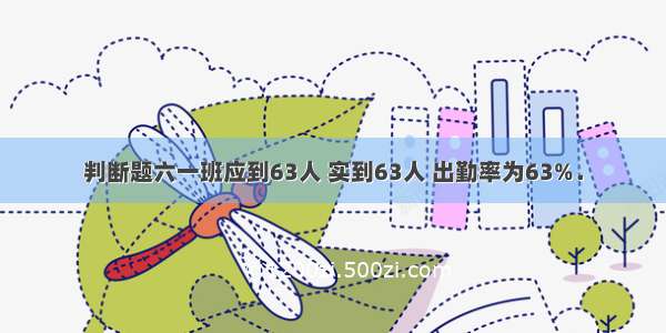 判断题六一班应到63人 实到63人 出勤率为63%．