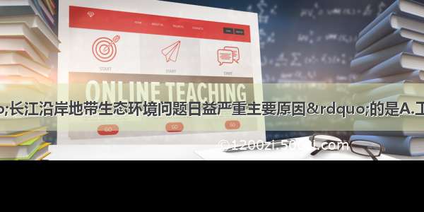 下列不属于“长江沿岸地带生态环境问题日益严重主要原因”的是A.工农业发展迅速 城市