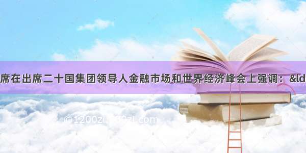 单选题胡锦涛主席在出席二十国集团领导人金融市场和世界经济峰会上强调：&ldquo;中国愿继续