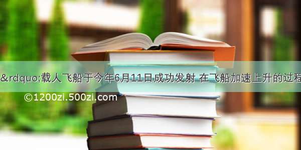 “神舟十号”载人飞船于今年6月11日成功发射 在飞船加速上升的过程中 飞船的动能___