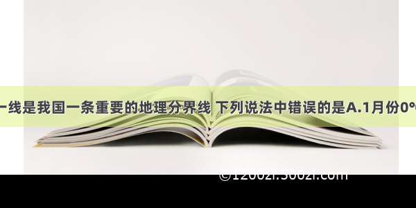 秦岭--淮河一线是我国一条重要的地理分界线 下列说法中错误的是A.1月份0℃等温线经过