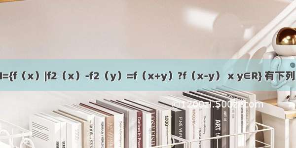 已知集合M={f（x）|f2（x）-f2（y）=f（x+y）?f（x-y） x y∈R} 有下列命题①若f1