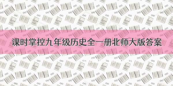 课时掌控九年级历史全一册北师大版答案