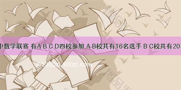 某市初中数学联赛 有A B C D四校参加 A B校共有16名选手 B C校共有20名选手 