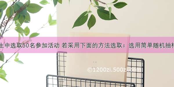 从1004名学生中选取50名参加活动 若采用下面的方法选取：选用简单随机抽样从1004人中