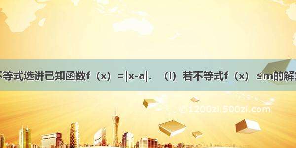 选修4-5：不等式选讲已知函数f（x）=|x-a|．（I）若不等式f（x）≤m的解集为{x|-1≤x