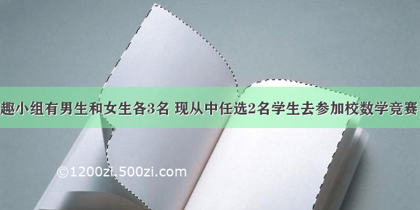 某班数学兴趣小组有男生和女生各3名 现从中任选2名学生去参加校数学竞赛 则至少有一