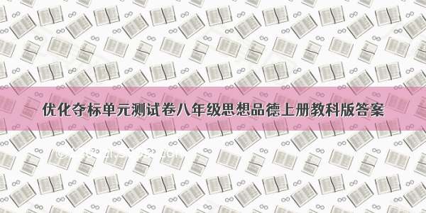 优化夺标单元测试卷八年级思想品德上册教科版答案