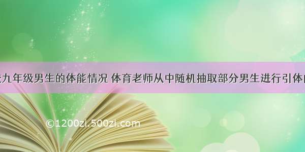 为了解某校九年级男生的体能情况 体育老师从中随机抽取部分男生进行引体向上测试 并