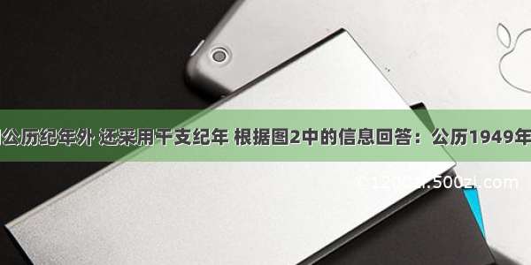 我国除了用公历纪年外 还采用干支纪年 根据图2中的信息回答：公历1949年按干支纪年