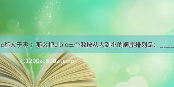 已知（a b c都大于零） 那么把a b c三个数按从大到小的顺序排列是：________＞__