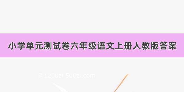 小学单元测试卷六年级语文上册人教版答案