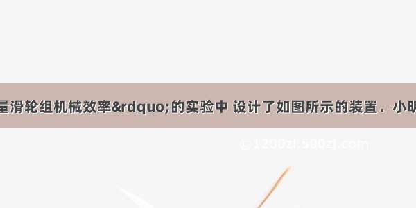 小明在“测量滑轮组机械效率”的实验中 设计了如图所示的装置．小明想：如果同一滑轮