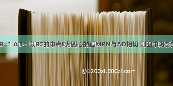 如图 矩形ABCD中 AB=1 AD= 以BC的中点E为圆心的弧MPN与AD相切 则图中阴影部分的面积为A.B.C.D.