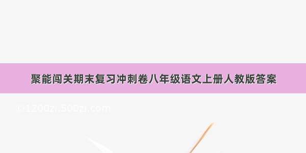 聚能闯关期末复习冲刺卷八年级语文上册人教版答案