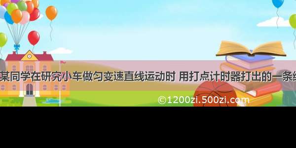 如图所示是某同学在研究小车做匀变速直线运动时 用打点计时器打出的一条纸带．图中a