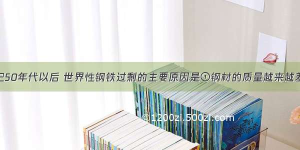 单选题20世纪50年代以后 世界性钢铁过剩的主要原因是①钢材的质量越来越差 使消耗量减