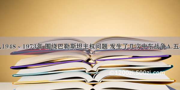 单选题从1948～1973年 围绕巴勒斯坦主权问题 发生了几次中东战争A.五次B.六次