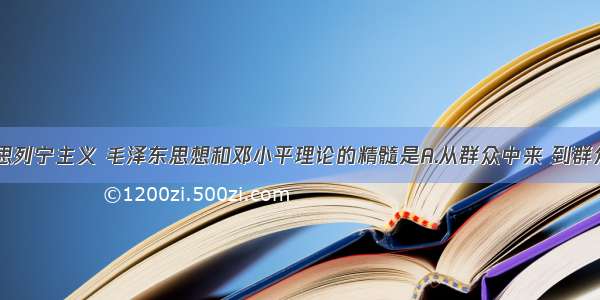 单选题马克思列宁主义 毛泽东思想和邓小平理论的精髓是A.从群众中来 到群众中去B.实事