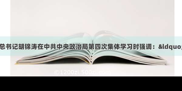 单选题中共中央总书记胡锦涛在中共中央政治局第四次集体学习时强调：“要大力弘扬中华