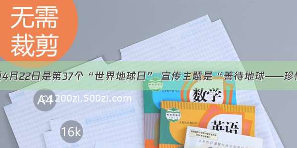 单选题4月22日是第37个“世界地球日” 宣传主题是“善待地球——珍惜资源