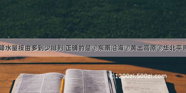 下列地区年降水量按由多到少排列 正确的是①东南沿海②黄土高原③华北平原④西北地区