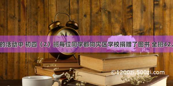 在支援灾区的活动中 初四（2）班每位同学都向灾区学校捐赠了图书 全班42人共捐图书2