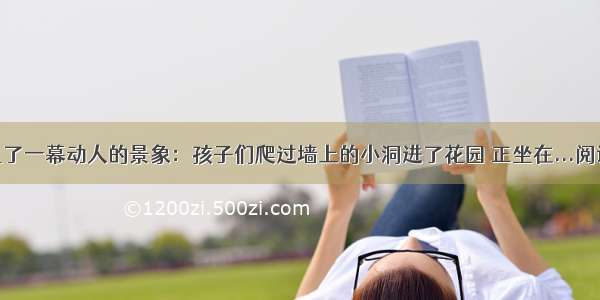 他看见了一幕动人的景象：孩子们爬过墙上的小洞进了花园 正坐在...阅读答案