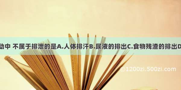 下列生理活动中 不属于排泄的是A.人体排汗B.尿液的排出C.食物残渣的排出D.人体呼出的