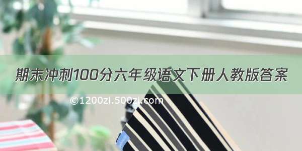 期末冲刺100分六年级语文下册人教版答案