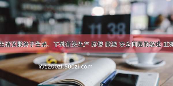 化学源于生活又服务于生活．下列有关生产 环保 能源 安全问题的叙述 正确的是A.为