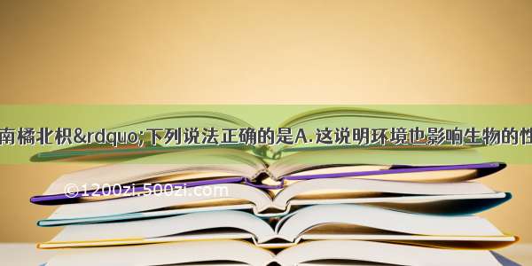 单选题关于“南橘北枳”下列说法正确的是A.这说明环境也影响生物的性状B.如果北枳南移