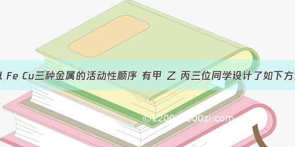 为探究Al Fe Cu三种金属的活动性顺序 有甲 乙 丙三位同学设计了如下方案：（1）